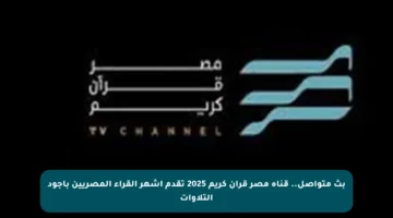 بث متواصل.. قناة مصر قرآن كريم 2025 تقدم أشهر القراء المصريين بأجود التلاوات